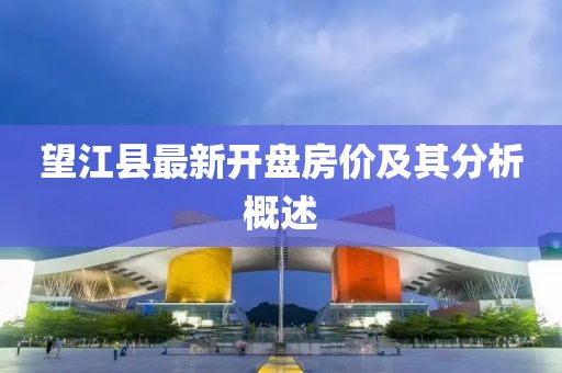 望江縣最新開盤房價及其分析概述