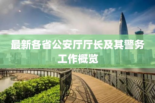 最新各省公安廳廳長及其警務工作概覽
