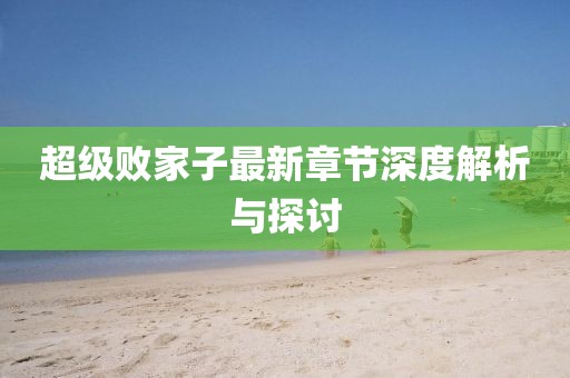 超級敗家子最新章節(jié)深度解析與探討