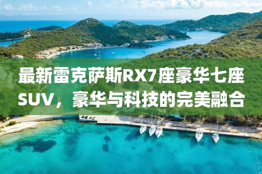 最新雷克薩斯RX7座豪華七座SUV，豪華與科技的完美融合
