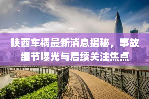 陜西車禍最新消息揭秘，事故細節(jié)曝光與后續(xù)關(guān)注焦點