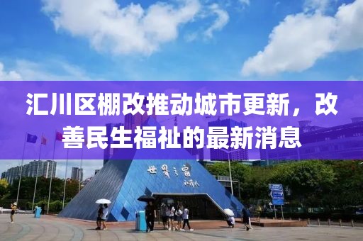匯川區(qū)棚改推動城市更新，改善民生福祉的最新消息