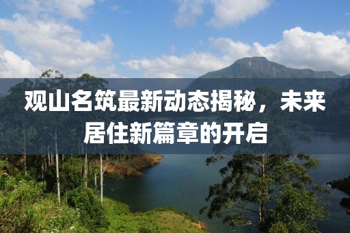 觀山名筑最新動(dòng)態(tài)揭秘，未來居住新篇章的開啟