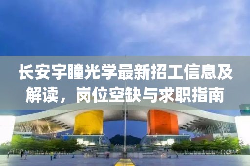 長安宇瞳光學最新招工信息及解讀，崗位空缺與求職指南