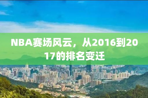 NBA賽場風(fēng)云，從2016到2017的排名變遷