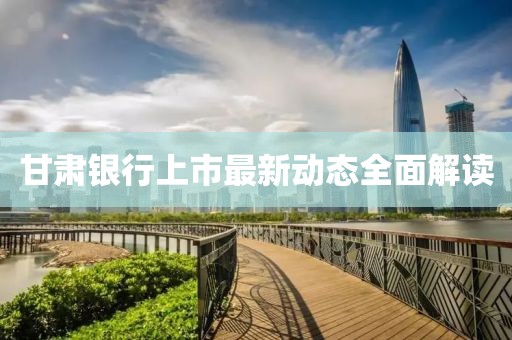 甘肅銀行上市最新動態(tài)全面解讀