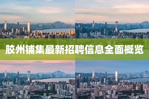 膠州鋪集最新招聘信息全面概覽