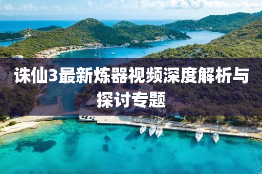 誅仙3最新煉器視頻深度解析與探討專題