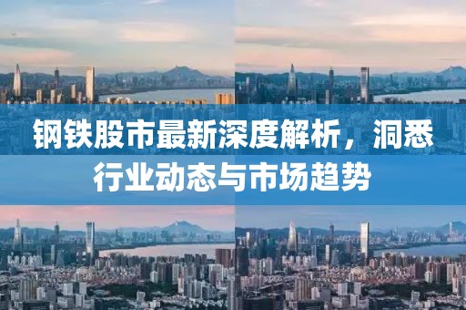 鋼鐵股市最新深度解析，洞悉行業(yè)動(dòng)態(tài)與市場(chǎng)趨勢(shì)