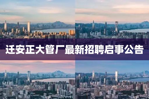 遷安正大管廠最新招聘啟事公告