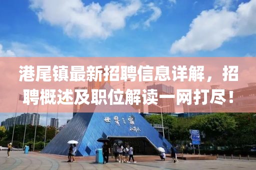 港尾鎮(zhèn)最新招聘信息詳解，招聘概述及職位解讀一網(wǎng)打盡！
