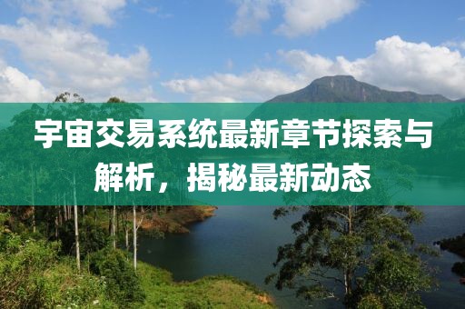 宇宙交易系統(tǒng)最新章節(jié)探索與解析，揭秘最新動(dòng)態(tài)