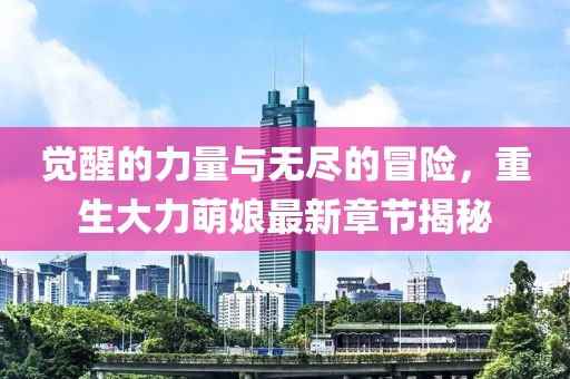 覺醒的力量與無盡的冒險，重生大力萌娘最新章節(jié)揭秘