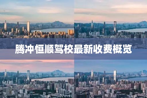 騰沖恒順駕校最新收費概覽