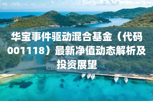 華寶事件驅(qū)動(dòng)混合基金（代碼001118）最新凈值動(dòng)態(tài)解析及投資展望