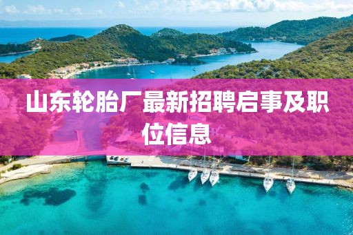 山東輪胎廠最新招聘啟事及職位信息
