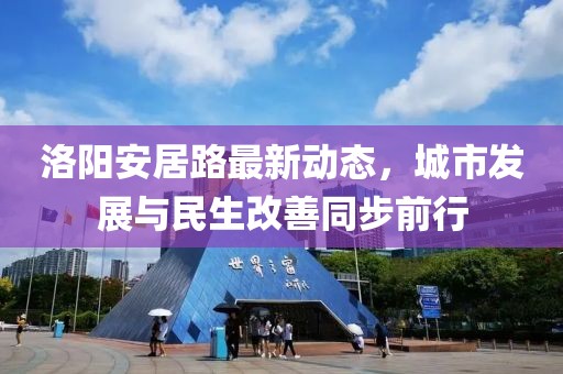 洛陽安居路最新動態(tài)，城市發(fā)展與民生改善同步前行