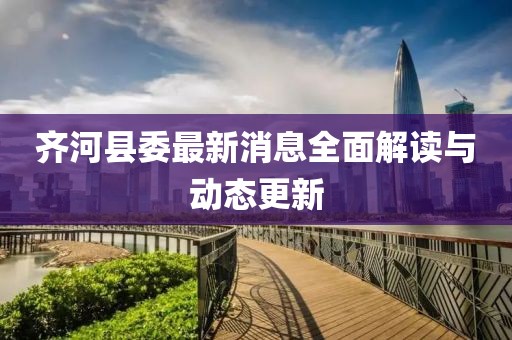 齊河縣委最新消息全面解讀與動(dòng)態(tài)更新