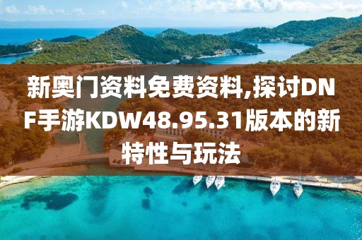 新奧門資料免費(fèi)資料,探討DNF手游KDW48.95.31版本的新特性與玩法