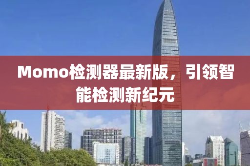 Momo檢測器最新版，引領智能檢測新紀元