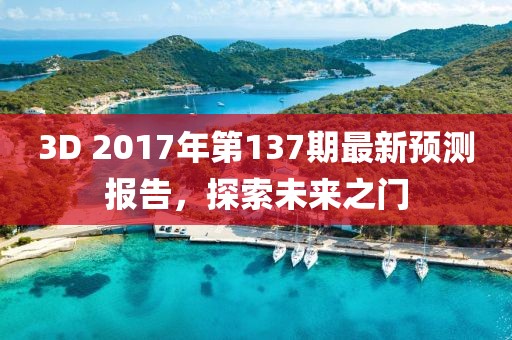 3D 2017年第137期最新預(yù)測報告，探索未來之門