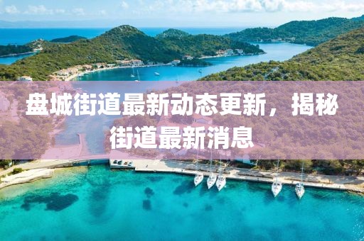 盤城街道最新動態(tài)更新，揭秘街道最新消息