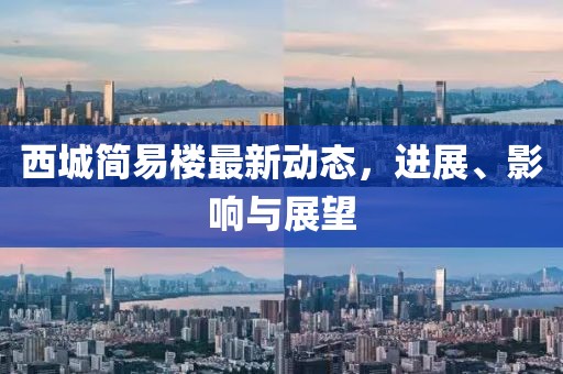 西城簡易樓最新動態(tài)，進展、影響與展望