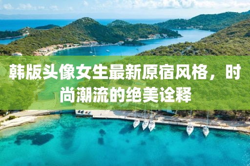 韓版頭像女生最新原宿風(fēng)格，時(shí)尚潮流的絕美詮釋