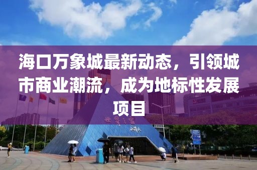 ?？谌f象城最新動(dòng)態(tài)，引領(lǐng)城市商業(yè)潮流，成為地標(biāo)性發(fā)展項(xiàng)目