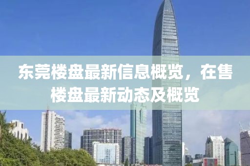東莞樓盤最新信息概覽，在售樓盤最新動(dòng)態(tài)及概覽