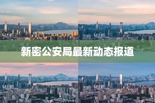 新密公安局最新動(dòng)態(tài)報(bào)道