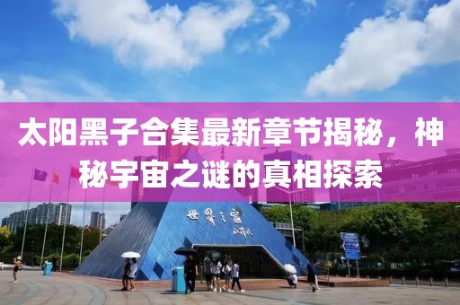 太陽黑子合集最新章節(jié)揭秘，神秘宇宙之謎的真相探索
