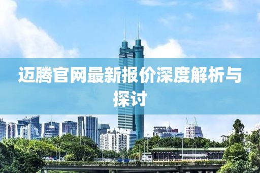 邁騰官網(wǎng)最新報(bào)價(jià)深度解析與探討