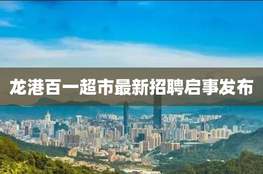 龍港百一超市最新招聘啟事發(fā)布