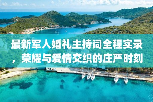 最新軍人婚禮主持詞全程實(shí)錄，榮耀與愛情交織的莊嚴(yán)時(shí)刻