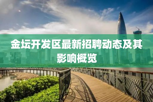 金壇開發(fā)區(qū)最新招聘動(dòng)態(tài)及其影響概覽
