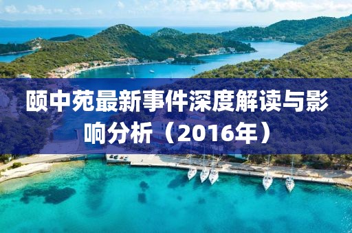 頤中苑最新事件深度解讀與影響分析（2016年）