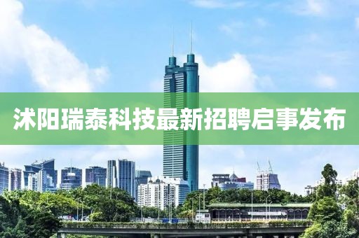 沭陽瑞泰科技最新招聘啟事發(fā)布
