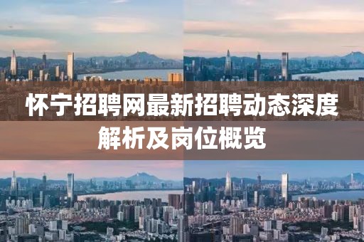 懷寧招聘網(wǎng)最新招聘動態(tài)深度解析及崗位概覽
