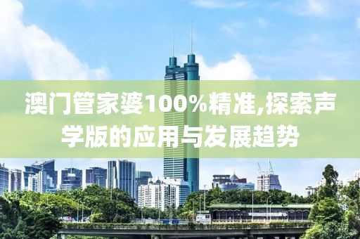 澳門管家婆100%精準(zhǔn),探索聲學(xué)版的應(yīng)用與發(fā)展趨勢(shì)