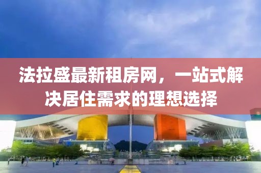 法拉盛最新租房網(wǎng)，一站式解決居住需求的理想選擇