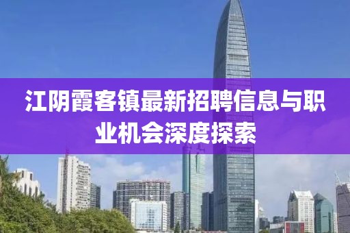 江陰霞客鎮(zhèn)最新招聘信息與職業(yè)機會深度探索