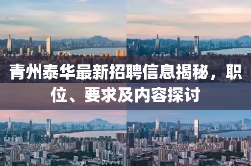 青州泰華最新招聘信息揭秘，職位、要求及內(nèi)容探討