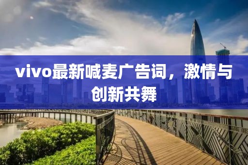 vivo最新喊麥廣告詞，激情與創(chuàng)新共舞