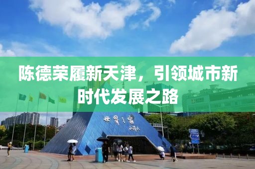 陳德榮履新天津，引領(lǐng)城市新時代發(fā)展之路