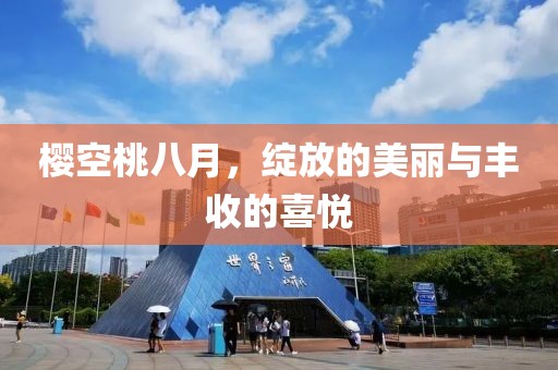 櫻空桃八月，綻放的美麗與豐收的喜悅