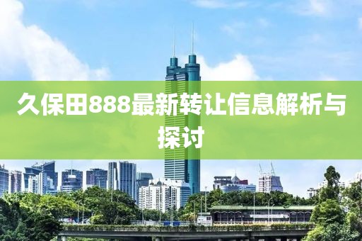 久保田888最新轉(zhuǎn)讓信息解析與探討