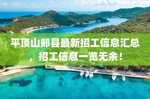 平頂山郟縣最新招工信息匯總，招工信息一覽無余！