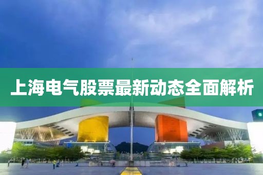 上海電氣股票最新動態(tài)全面解析