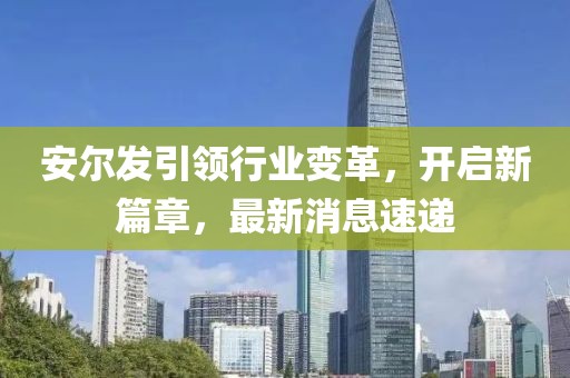 安爾發(fā)引領(lǐng)行業(yè)變革，開(kāi)啟新篇章，最新消息速遞